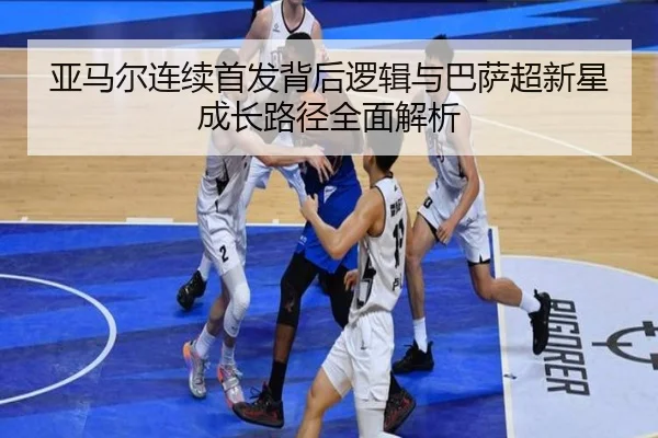 亚马尔连续首发背后逻辑与巴萨超新星成长路径全面解析