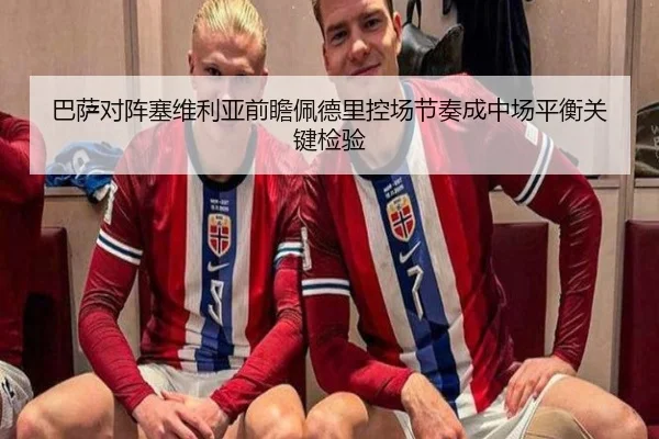 巴萨对阵塞维利亚前瞻佩德里控场节奏成中场平衡关键检验
