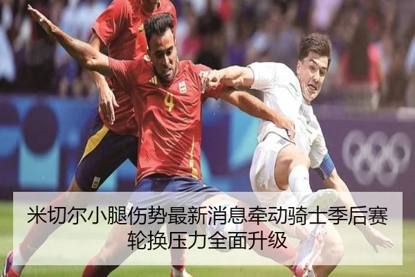 米切尔小腿伤势最新消息牵动骑士季后赛轮换压力全面升级
