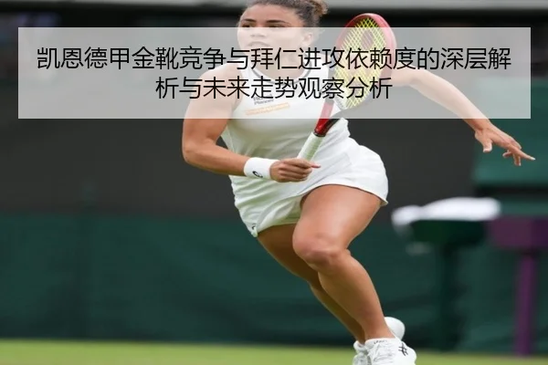 凯恩德甲金靴竞争与拜仁进攻依赖度的深层解析与未来走势观察分析
