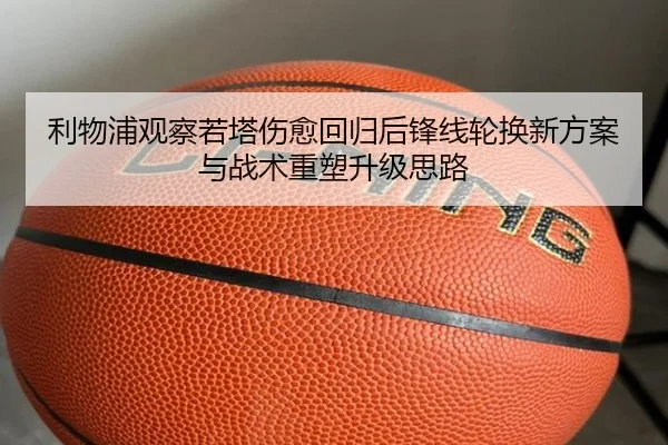 利物浦观察若塔伤愈回归后锋线轮换新方案与战术重塑升级思路