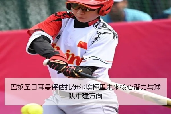 巴黎圣日耳曼评估扎伊尔埃梅里未来核心潜力与球队重建方向