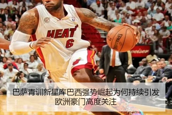 巴萨青训新星库巴西强势崛起为何持续引发欧洲豪门高度关注